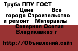 Труба ППУ ГОСТ 30732-2006 › Цена ­ 333 - Все города Строительство и ремонт » Материалы   . Северная Осетия,Владикавказ г.